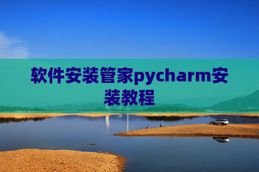 软件安装管家pycharm安装教程 软件安装管家pycharm安装教程